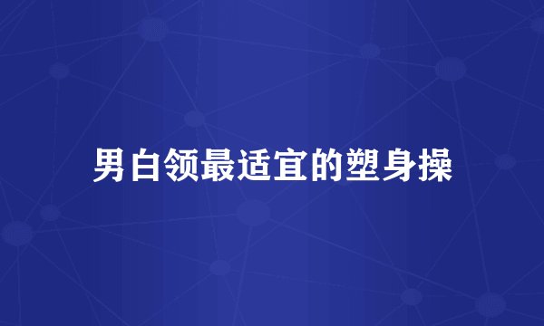 男白领最适宜的塑身操