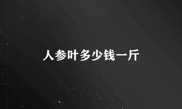 人参叶多少钱一斤