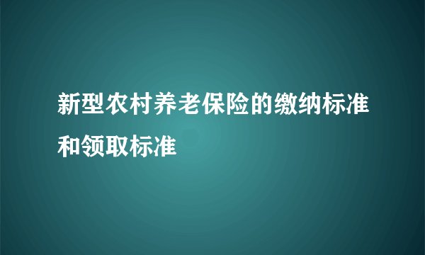新型农村养老保险的缴纳标准和领取标准