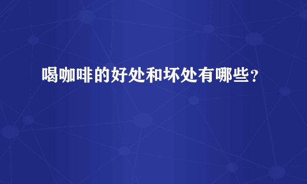 喝咖啡的好处和坏处有哪些？