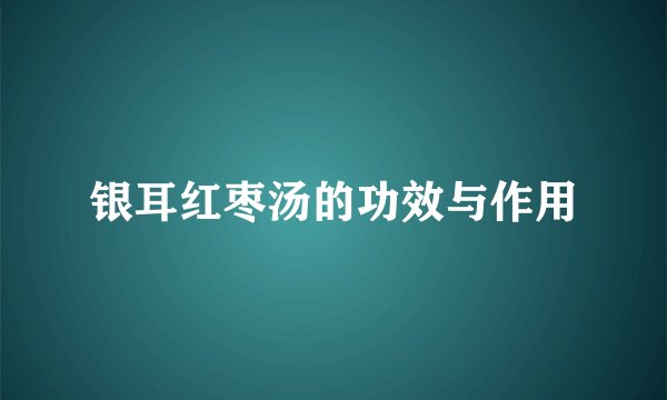银耳红枣汤的功效与作用