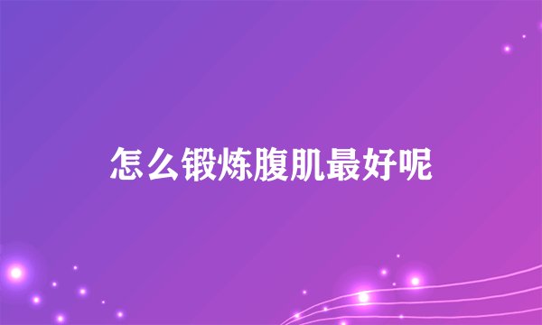 怎么锻炼腹肌最好呢