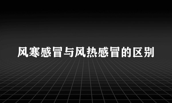 风寒感冒与风热感冒的区别