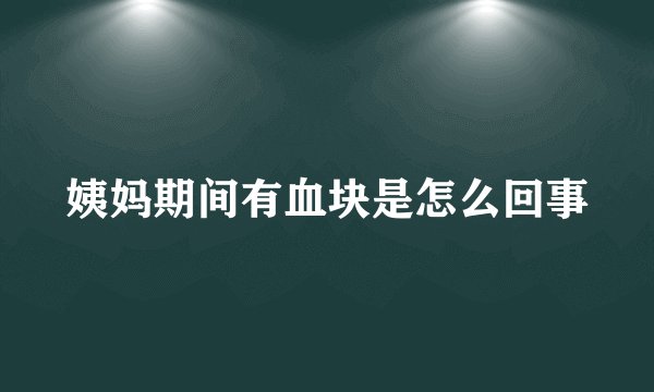 姨妈期间有血块是怎么回事