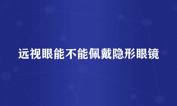 远视眼能不能佩戴隐形眼镜
