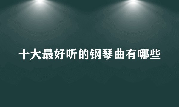 十大最好听的钢琴曲有哪些
