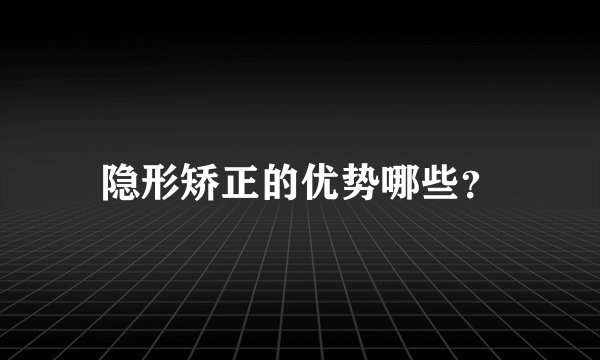 隐形矫正的优势哪些？