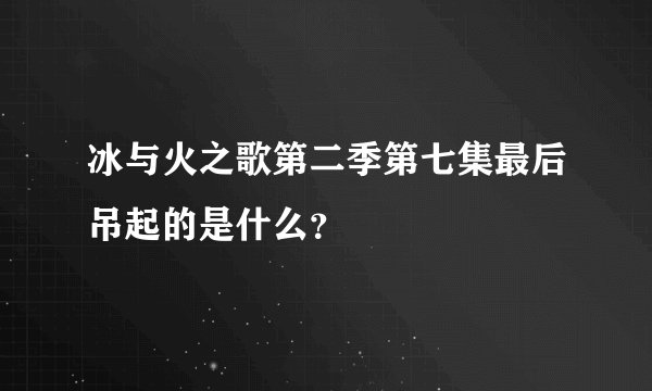 冰与火之歌第二季第七集最后吊起的是什么？