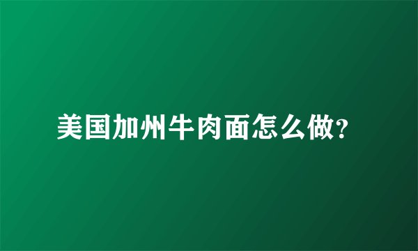 美国加州牛肉面怎么做？