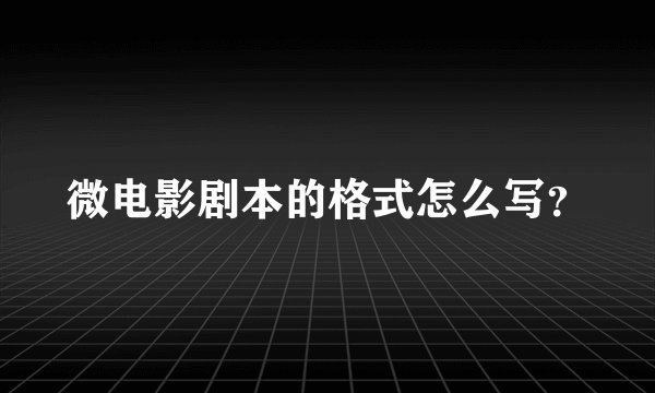 微电影剧本的格式怎么写？