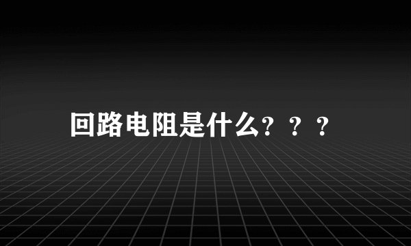 回路电阻是什么???