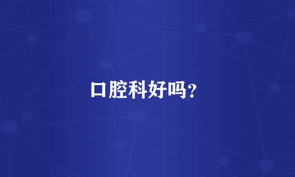 口腔科好吗？
