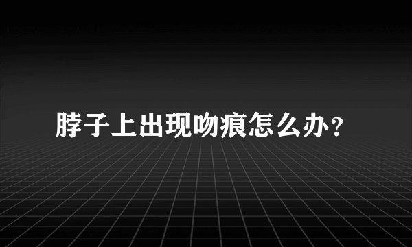 脖子上出现吻痕怎么办？