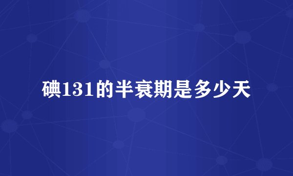 碘131的半衰期是多少天