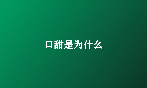 口甜是为什么