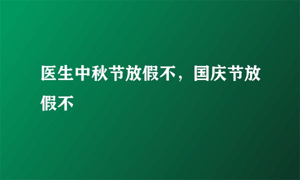 医生中秋节放假不，国庆节放假不
