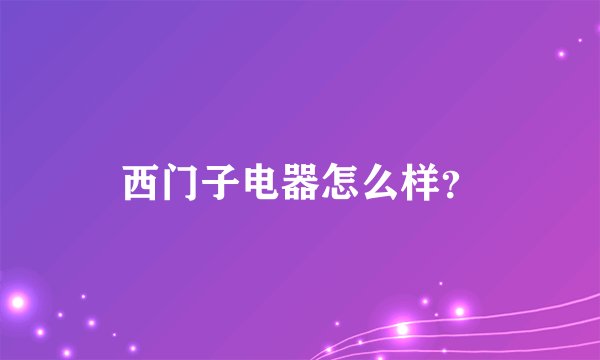 西门子电器怎么样?