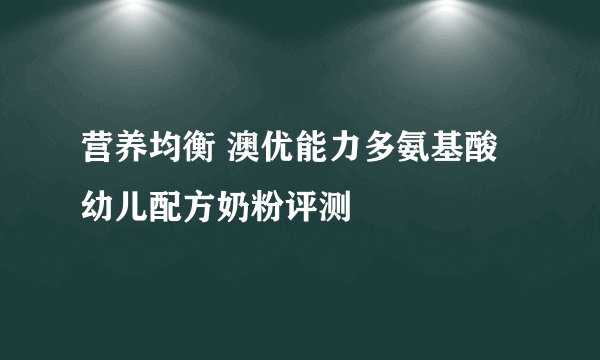 营养均衡 澳优能力多氨基酸幼儿配方奶粉评测