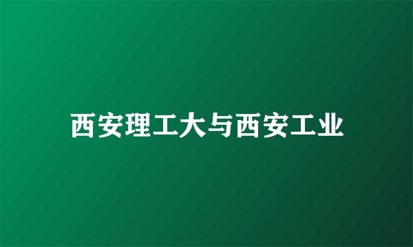 西安理工大与西安工业