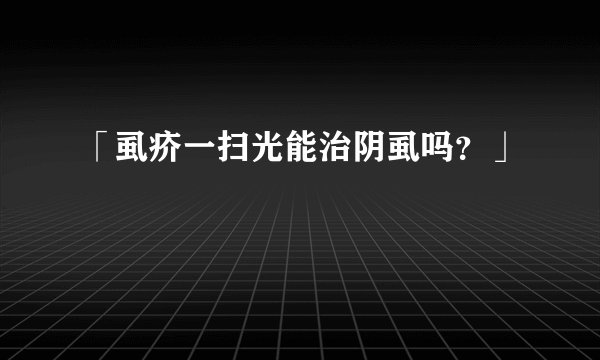 「虱疥一扫光能治阴虱吗？」