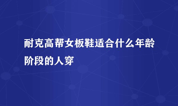 耐克高帮女板鞋适合什么年龄阶段的人穿