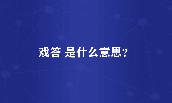戏答 是什么意思?