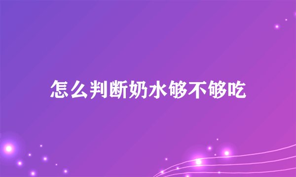 怎么判断奶水够不够吃