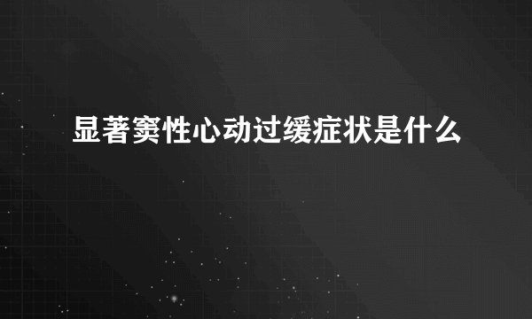 显著窦性心动过缓症状是什么