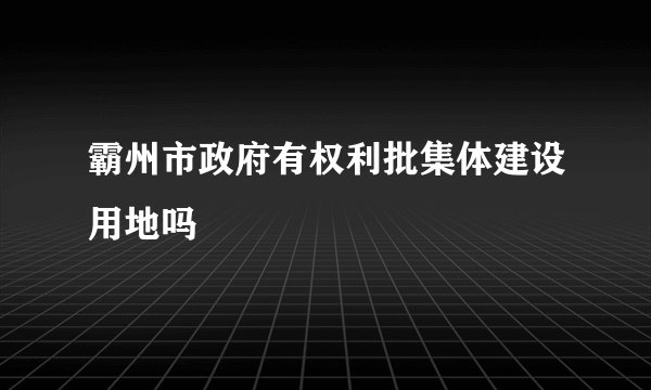 霸州市政府有权利批集体建设用地吗