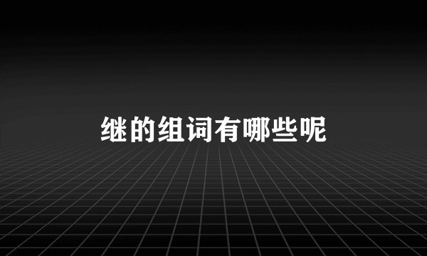 继的组词有哪些呢