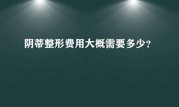 阴蒂整形费用大概需要多少？