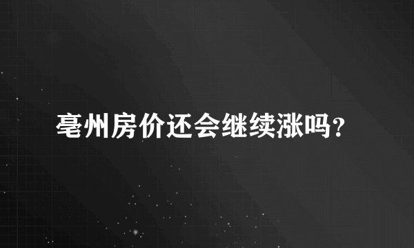 亳州房价还会继续涨吗?