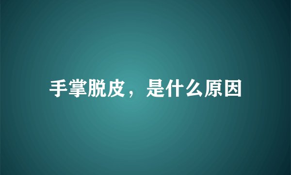 手掌脱皮，是什么原因