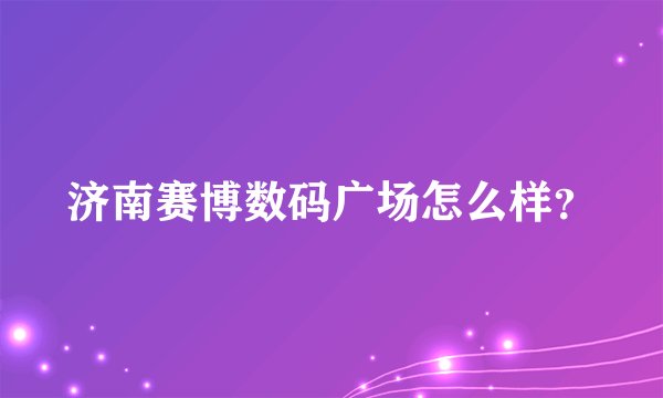 济南赛博数码广场怎么样?