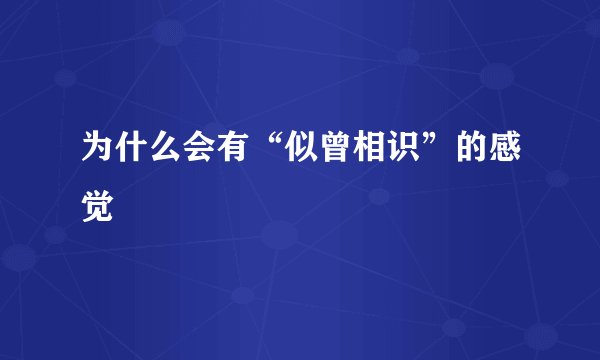 为什么会有“似曾相识”的感觉