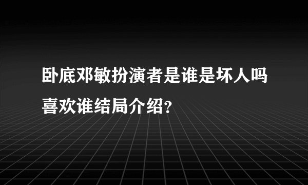 卧底邓敏扮演者是谁是坏人吗喜欢谁结局介绍？