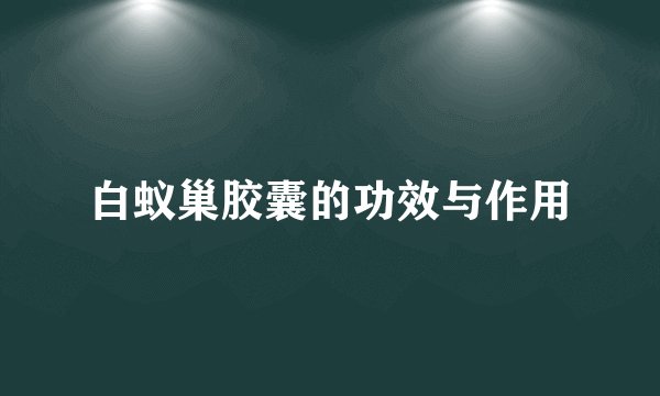 白蚁巢胶囊的功效与作用