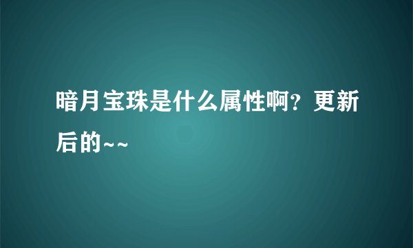 暗月宝珠是什么属性啊？更新后的~~