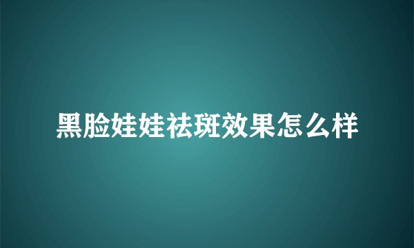 黑脸娃娃祛斑效果怎么样