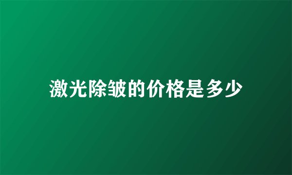 激光除皱的价格是多少