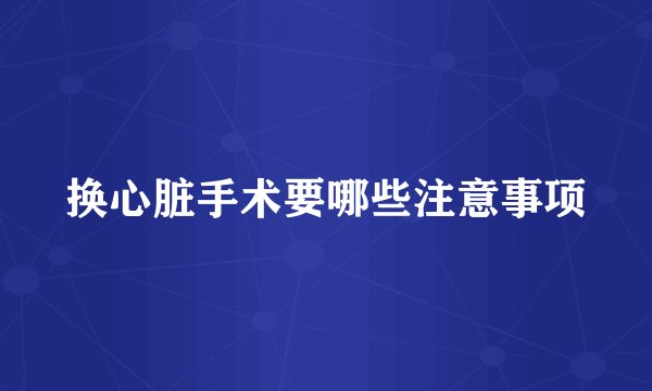 换心脏手术要哪些注意事项