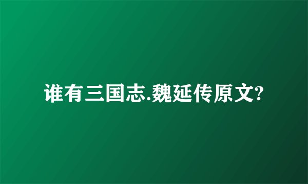 谁有三国志.魏延传原文?