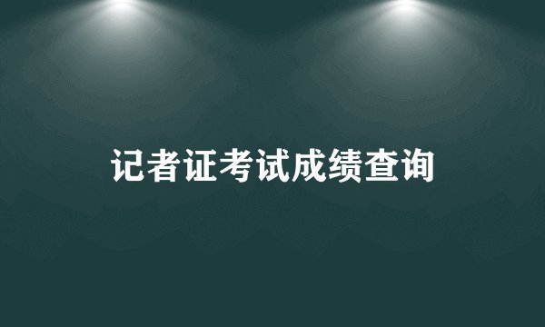 记者证考试成绩查询