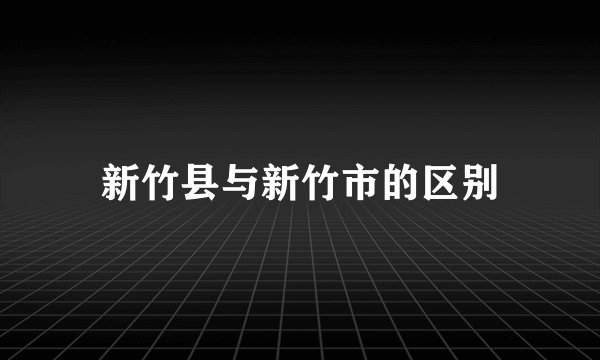 新竹县与新竹市的区别