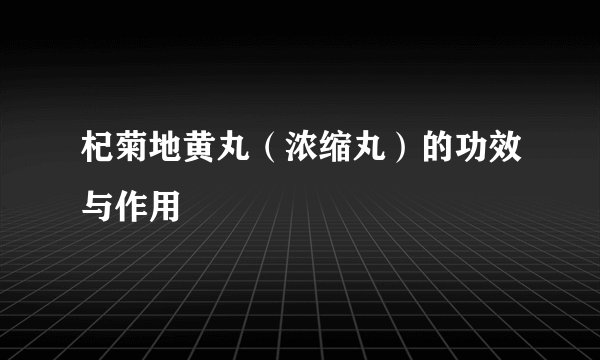 杞菊地黄丸（浓缩丸）的功效与作用
