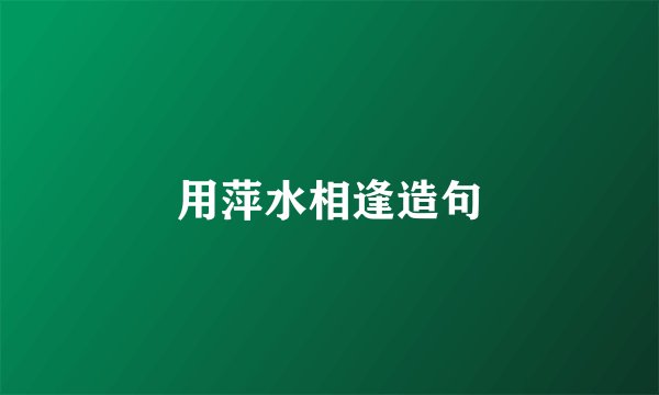用萍水相逢造句