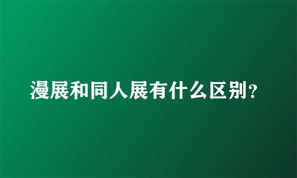 漫展和同人展有什么区别？