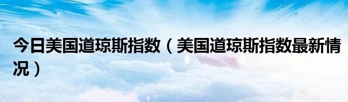 今日美国道琼斯指数（美国道琼斯指数最新情况）