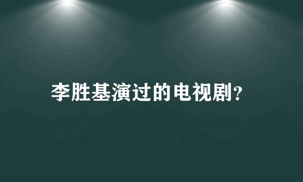 李胜基演过的电视剧？