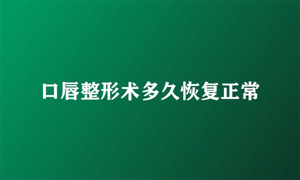 口唇整形术多久恢复正常